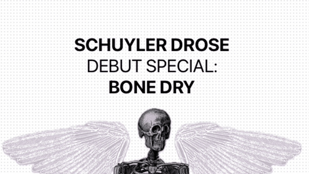 Schuyler Drose Debut Special: Bone Dry